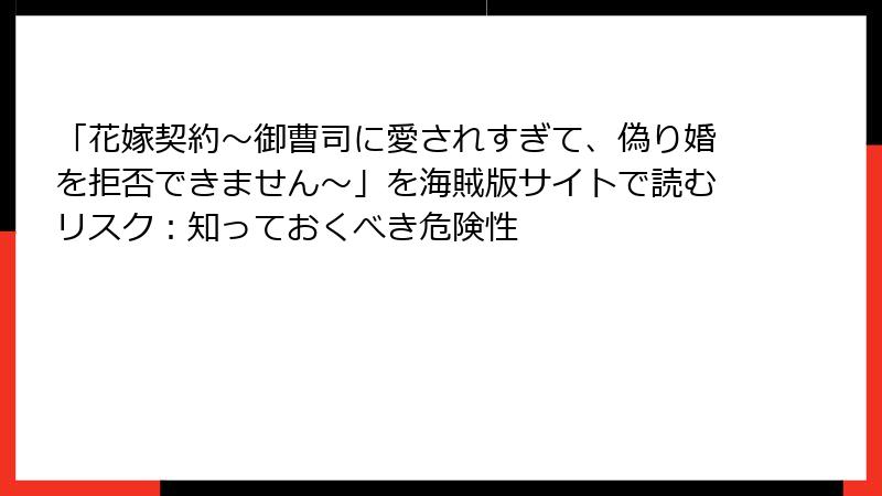 「花嫁契約～御曹司に愛されすぎて、偽り婚を拒否できません～」を海賊版サイトで読むリスク：知っておくべき危険性