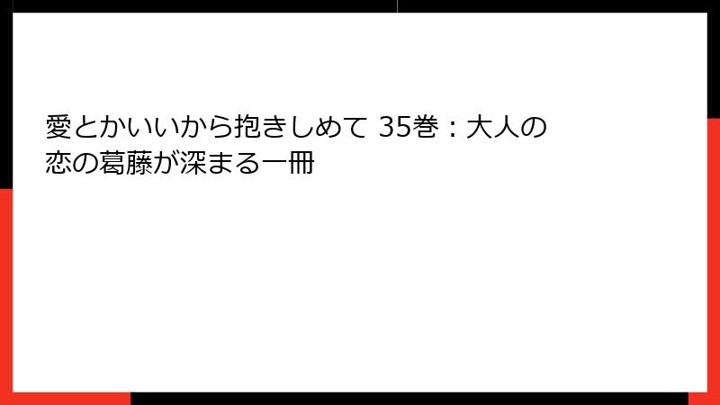 愛とかいいから抱きしめて 35巻：大人の恋の葛藤が深まる一冊