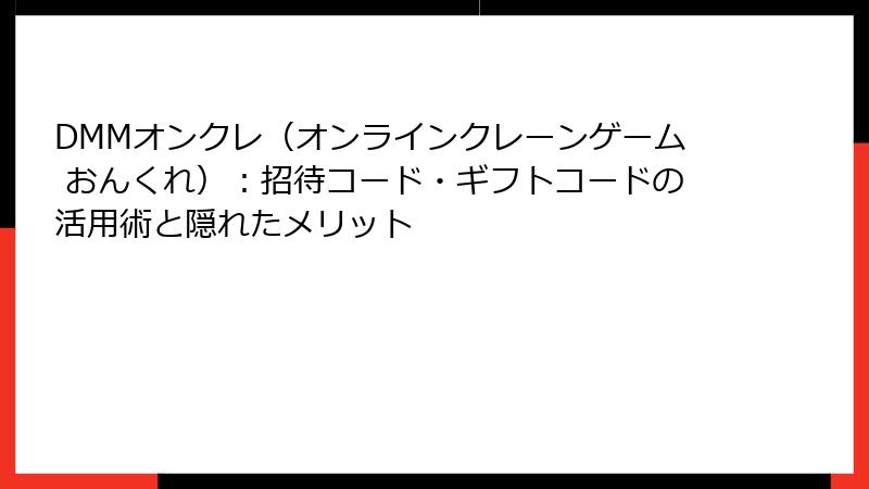 DMMオンクレ(オンラインクレーンゲーム おんくれ):招待コード・ギフトコードの活用術と隠れたメリット