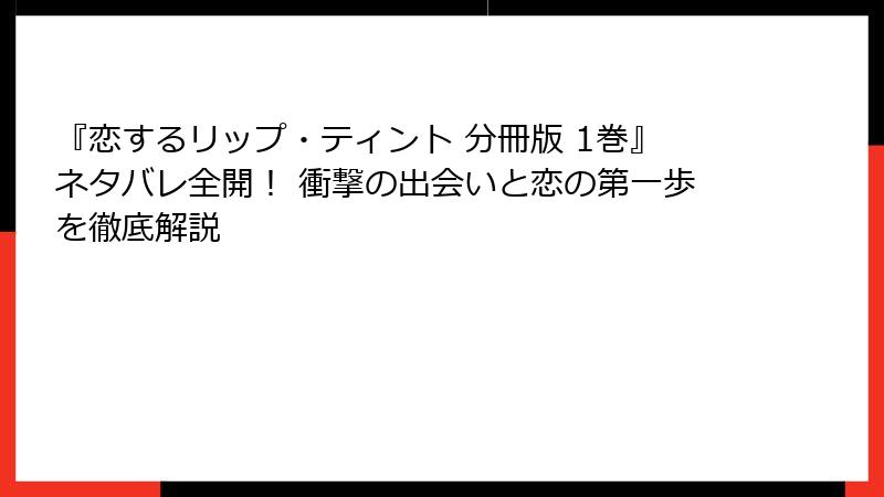 『恋するリップ・ティント 分冊版 1巻』ネタバレ全開！ 衝撃の出会いと恋の第一歩を徹底解説