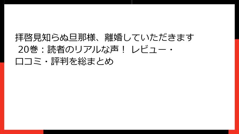 拝啓見知らぬ旦那様、離婚していただきます 20巻：読者のリアルな声！ レビュー・口コミ・評判を総まとめ