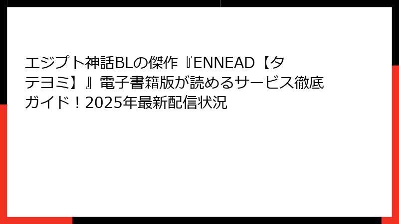 エジプト神話BLの傑作『ENNEAD【タテヨミ】』電子書籍版が読めるサービス徹底ガイド！2025年最新配信状況