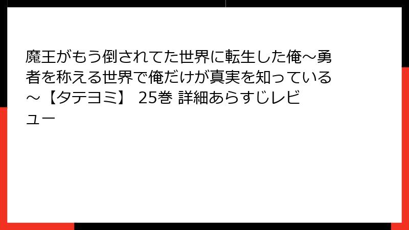 魔王がもう倒されてた世界に転生した俺～勇者を称える世界で俺だけが真実を知っている～【タテヨミ】 25巻 詳細あらすじレビュー