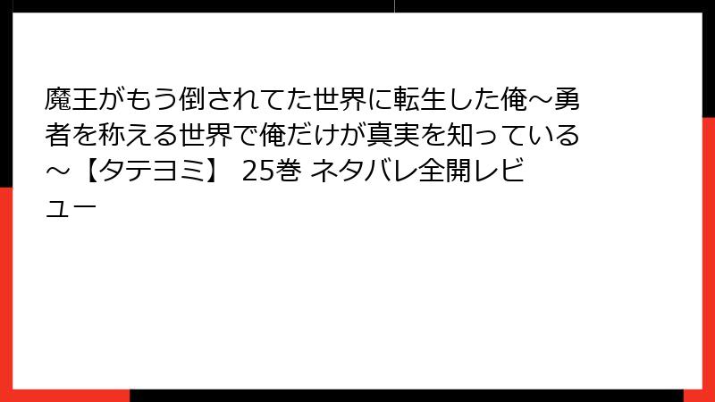 魔王がもう倒されてた世界に転生した俺～勇者を称える世界で俺だけが真実を知っている～【タテヨミ】 25巻 ネタバレ全開レビュー
