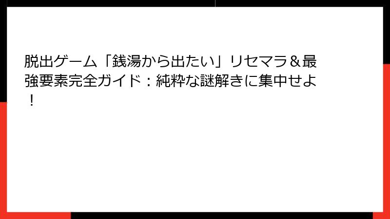 脱出ゲーム「銭湯から出たい」リセマラ&最強要素完全ガイド:純粋な謎解きに集中せよ!