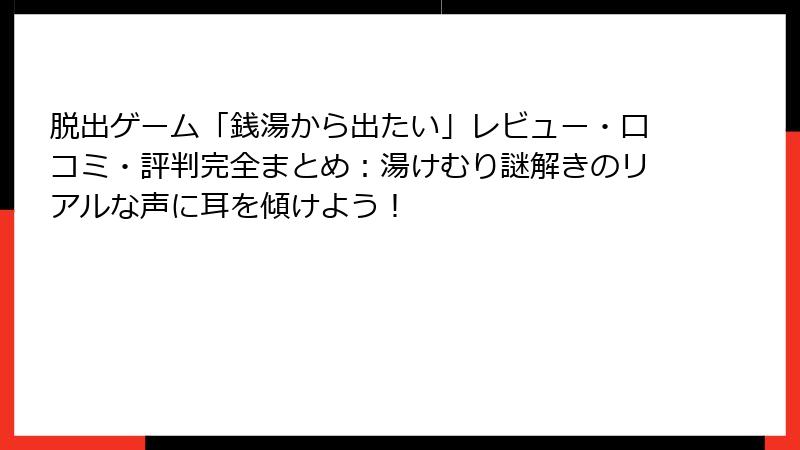 脱出ゲーム「銭湯から出たい」レビュー・口コミ・評判完全まとめ:湯けむり謎解きのリアルな声に耳を傾けよう!