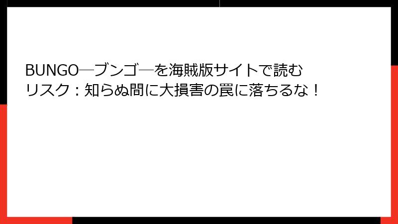 BUNGO―ブンゴ―を海賊版サイトで読むリスク：知らぬ間に大損害の罠に落ちるな！