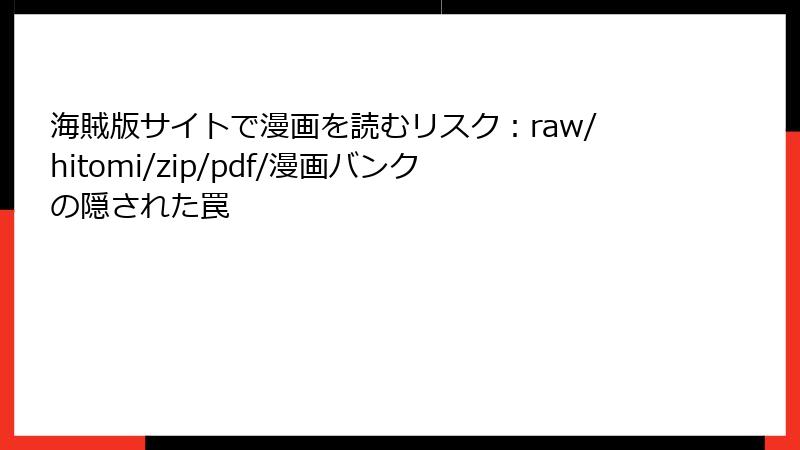 海賊版サイトで漫画を読むリスク：raw/hitomi/zip/pdf/漫画バンクの隠された罠
