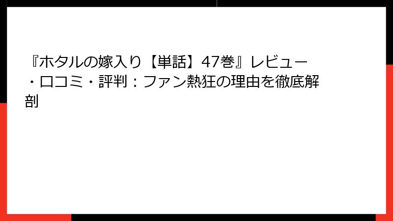『ホタルの嫁入り【単話】47巻』レビュー・口コミ・評判：ファン熱狂の理由を徹底解剖