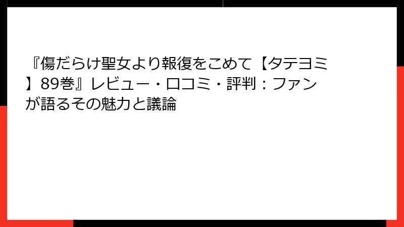 『傷だらけ聖女より報復をこめて【タテヨミ】89巻』レビュー・口コミ・評判:ファンが語るその魅力と議論