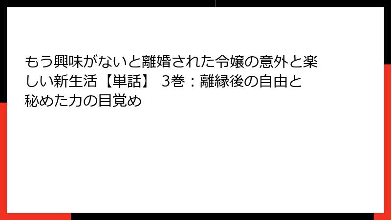 もう興味がないと離婚された令嬢の意外と楽しい新生活【単話】 3巻：離縁後の自由と秘めた力の目覚め