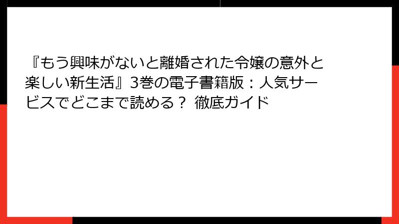 『もう興味がないと離婚された令嬢の意外と楽しい新生活』3巻の電子書籍版：人気サービスでどこまで読める？ 徹底ガイド