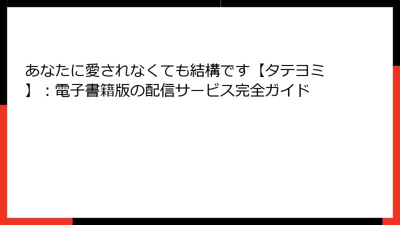 あなたに愛されなくても結構です【タテヨミ】：電子書籍版の配信サービス完全ガイド
