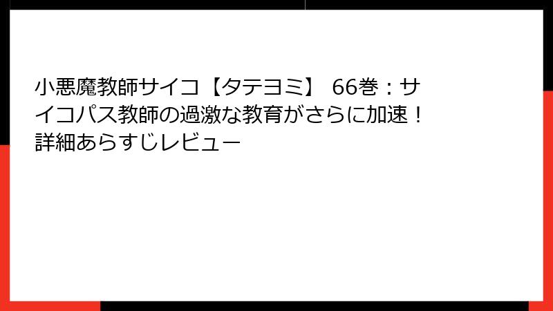 小悪魔教師サイコ【タテヨミ】 66巻：サイコパス教師の過激な教育がさらに加速！ 詳細あらすじレビュー