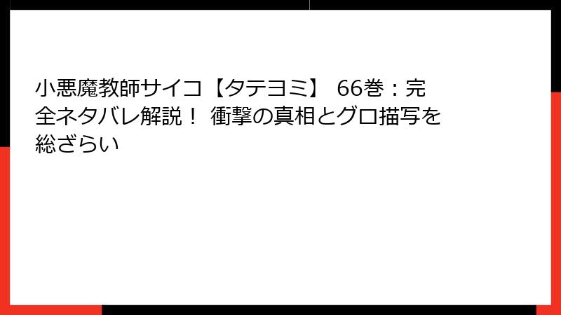 小悪魔教師サイコ【タテヨミ】 66巻：完全ネタバレ解説！ 衝撃の真相とグロ描写を総ざらい
