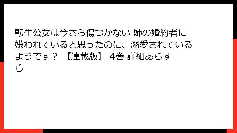 転生公女は今さら傷つかない 姉の婚約者に嫌われていると思ったのに、溺愛されているようです？ 【連載版】 4巻 詳細あらすじ