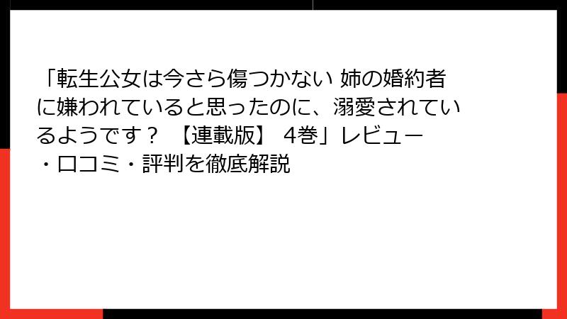 「転生公女は今さら傷つかない 姉の婚約者に嫌われていると思ったのに、溺愛されているようです？ 【連載版】 4巻」レビュー・口コミ・評判を徹底解説