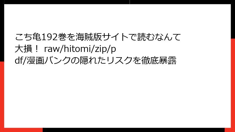 こち亀192巻を海賊版サイトで読むなんて大損！ raw/hitomi/zip/pdf/漫画バンクの隠れたリスクを徹底暴露