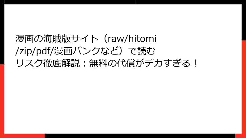 漫画の海賊版サイト(raw/hitomi/zip/pdf/漫画バンクなど)で読むリスク徹底解説:無料の代償がデカすぎる!