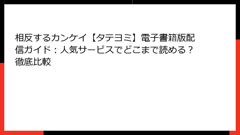 相反するカンケイ【タテヨミ】電子書籍版配信ガイド:人気サービスでどこまで読める?徹底比較