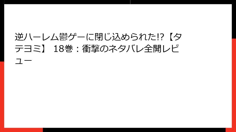 逆ハーレム鬱ゲーに閉じ込められた!?【タテヨミ】 18巻:衝撃のネタバレ全開レビュー
