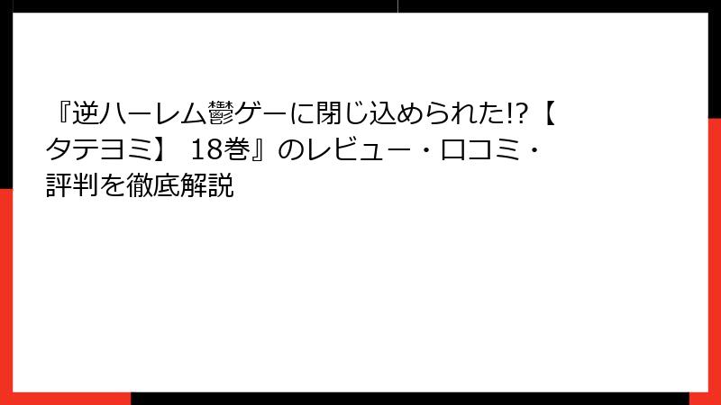 『逆ハーレム鬱ゲーに閉じ込められた!?【タテヨミ】 18巻』のレビュー・口コミ・評判を徹底解説