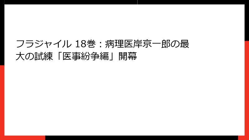 フラジャイル 18巻：病理医岸京一郎の最大の試練「医事紛争編」開幕