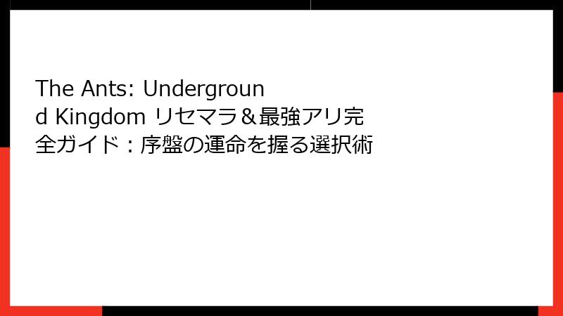 The Ants: Underground Kingdom リセマラ&最強アリ完全ガイド:序盤の運命を握る選択術