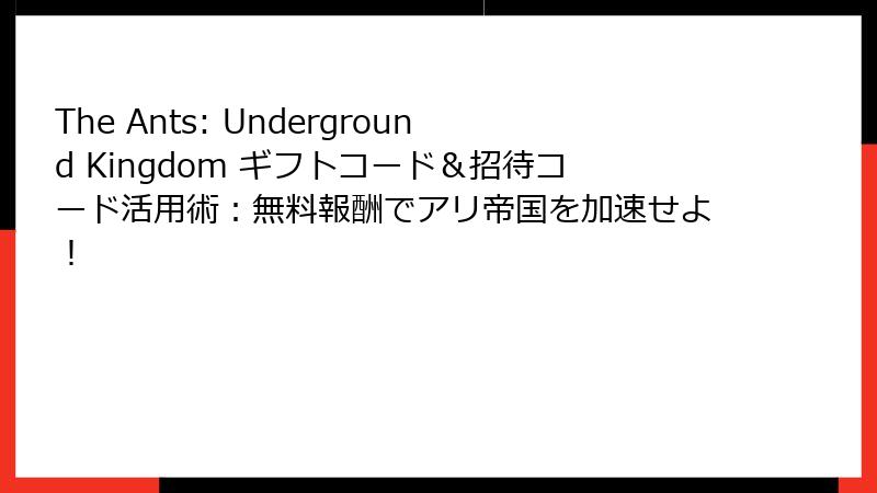 The Ants: Underground Kingdom ギフトコード&招待コード活用術:無料報酬でアリ帝国を加速せよ!