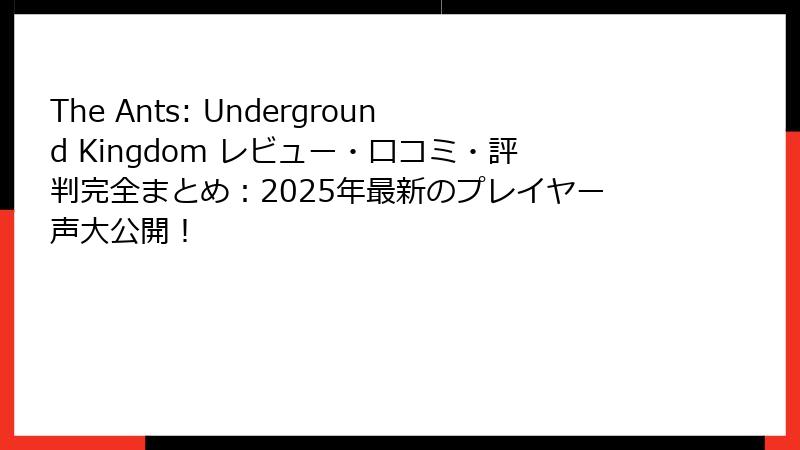 The Ants: Underground Kingdom レビュー・口コミ・評判完全まとめ:2025年最新のプレイヤー声大公開!