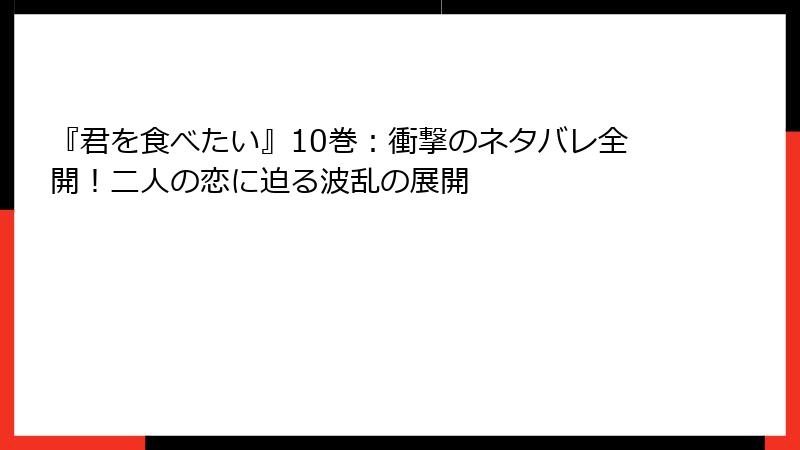 『君を食べたい』10巻：衝撃のネタバレ全開！二人の恋に迫る波乱の展開