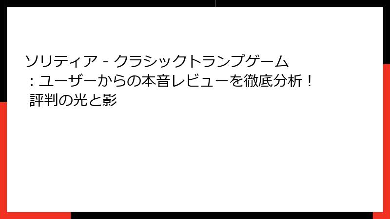 ソリティア - クラシックトランプゲーム:ユーザーからの本音レビューを徹底分析! 評判の光と影