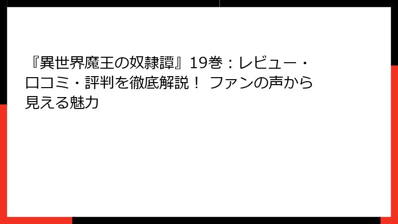 『異世界魔王の奴隷譚』19巻:レビュー・口コミ・評判を徹底解説! ファンの声から見える魅力