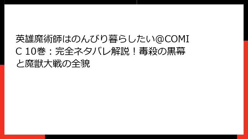 英雄魔術師はのんびり暮らしたい@COMIC 10巻：完全ネタバレ解説！毒殺の黒幕と魔獣大戦の全貌