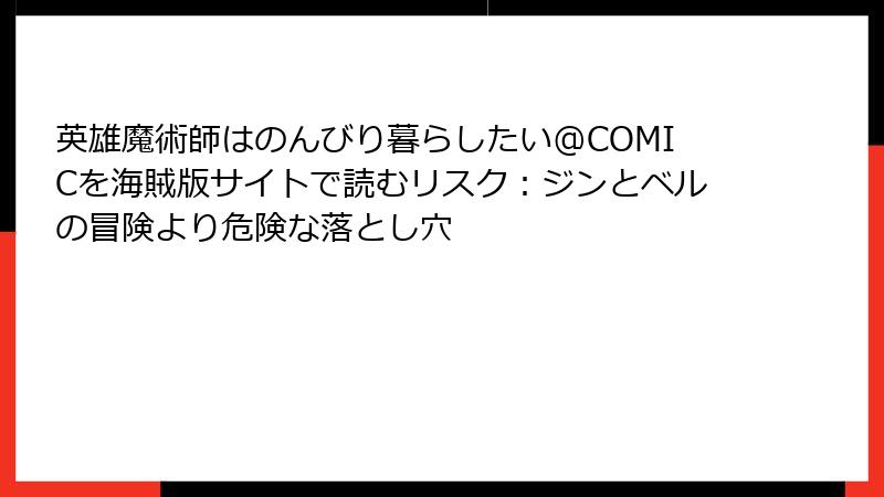 英雄魔術師はのんびり暮らしたい@COMICを海賊版サイトで読むリスク：ジンとベルの冒険より危険な落とし穴