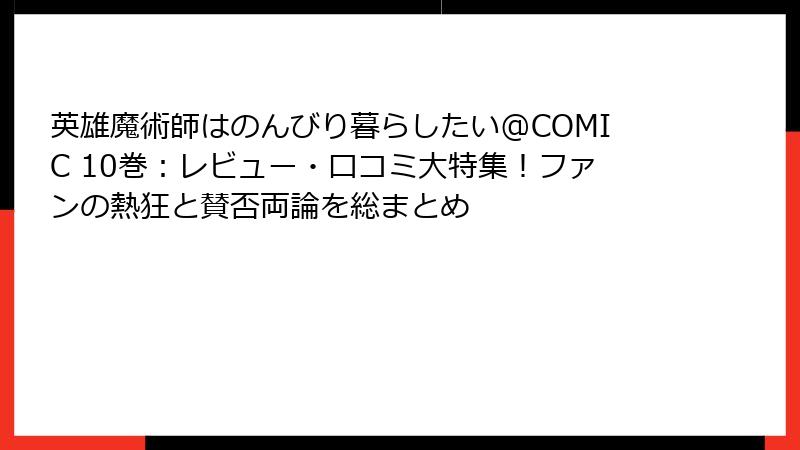 英雄魔術師はのんびり暮らしたい@COMIC 10巻：レビュー・口コミ大特集！ファンの熱狂と賛否両論を総まとめ