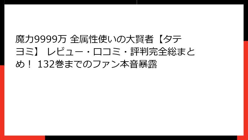 魔力9999万 全属性使いの大賢者【タテヨミ】 レビュー・口コミ・評判完全総まとめ！ 132巻までのファン本音暴露