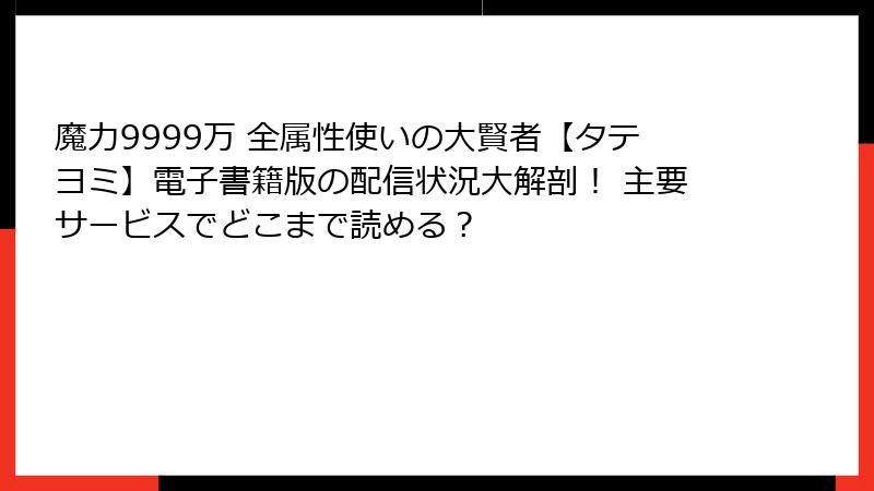 魔力9999万 全属性使いの大賢者【タテヨミ】電子書籍版の配信状況大解剖！ 主要サービスでどこまで読める？