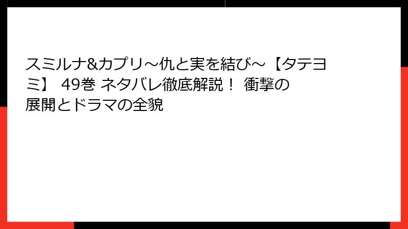 スミルナ&カプリ~仇と実を結び~【タテヨミ】 49巻 ネタバレ徹底解説! 衝撃の展開とドラマの全貌