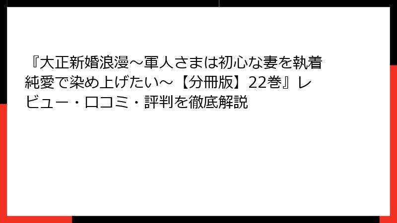 『大正新婚浪漫～軍人さまは初心な妻を執着純愛で染め上げたい～【分冊版】22巻』レビュー・口コミ・評判を徹底解説