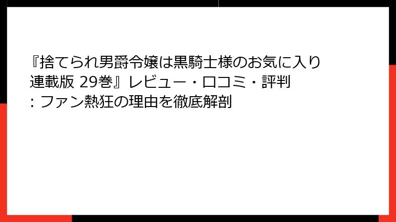 『捨てられ男爵令嬢は黒騎士様のお気に入り 連載版 29巻』レビュー・口コミ・評判：ファン熱狂の理由を徹底解剖