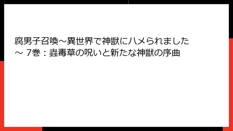 腐男子召喚～異世界で神獣にハメられました～ 7巻：蟲毒草の呪いと新たな神獣の序曲