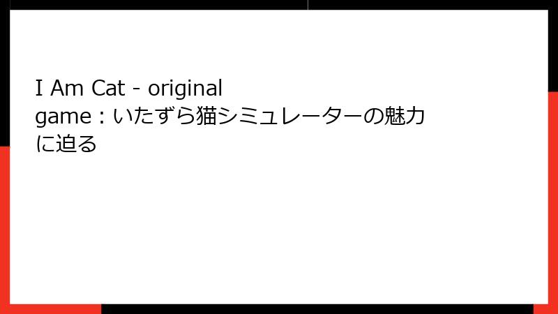I Am Cat - original game：いたずら猫シミュレーターの魅力に迫る
