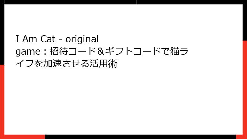 I Am Cat - original game：招待コード＆ギフトコードで猫ライフを加速させる活用術