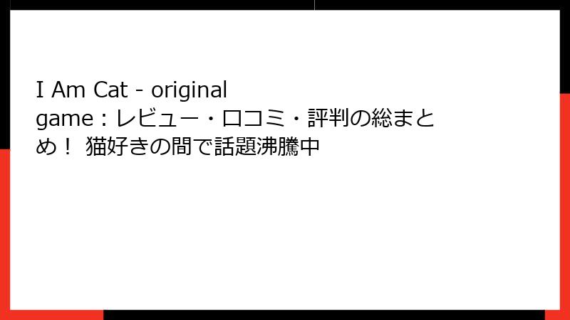 I Am Cat - original game：レビュー・口コミ・評判の総まとめ！ 猫好きの間で話題沸騰中