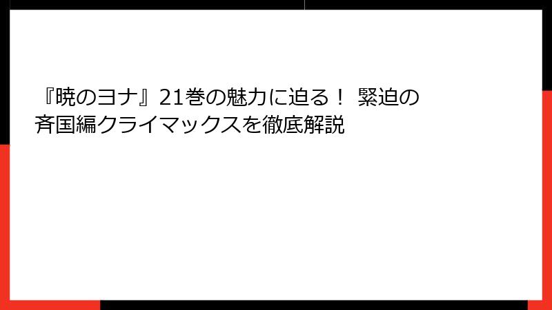 『暁のヨナ』21巻の魅力に迫る！ 緊迫の斉国編クライマックスを徹底解説