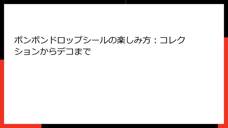 ボンボンドロップシールの楽しみ方:コレクションからデコまで