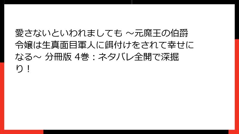 愛さないといわれましても ～元魔王の伯爵令嬢は生真面目軍人に餌付けをされて幸せになる～ 分冊版 4巻：ネタバレ全開で深掘り！