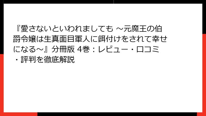 『愛さないといわれましても ～元魔王の伯爵令嬢は生真面目軍人に餌付けをされて幸せになる～』分冊版 4巻：レビュー・口コミ・評判を徹底解説