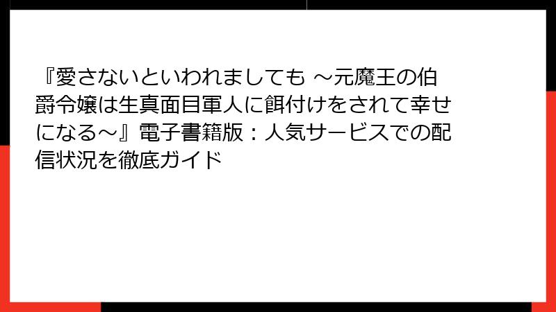 『愛さないといわれましても ～元魔王の伯爵令嬢は生真面目軍人に餌付けをされて幸せになる～』電子書籍版：人気サービスでの配信状況を徹底ガイド